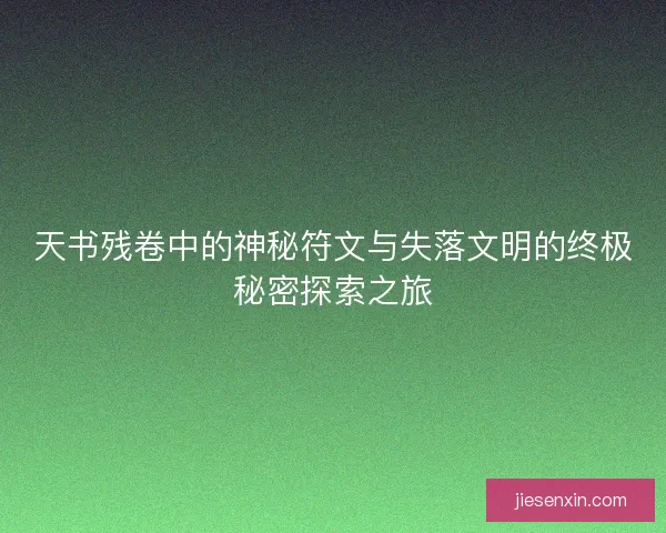 天书残卷中的神秘符文与失落文明的终极秘密探索之旅