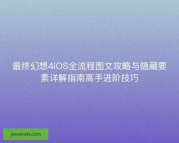 最终幻想4iOS全流程图文攻略与隐藏要素详解指南高手进阶技巧