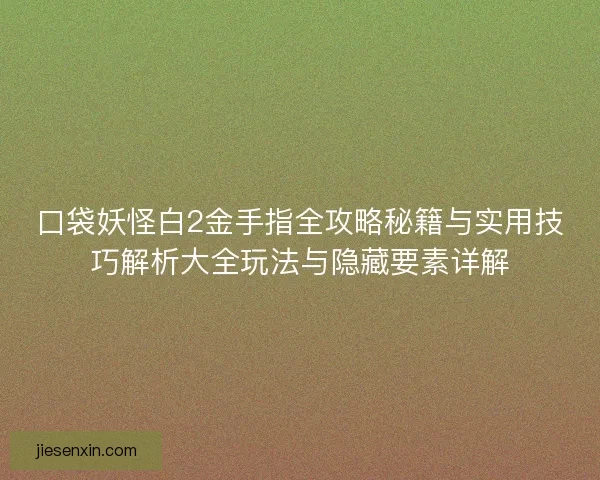 口袋妖怪白2金手指全攻略秘籍与实用技巧解析大全玩法与隐藏要素详解