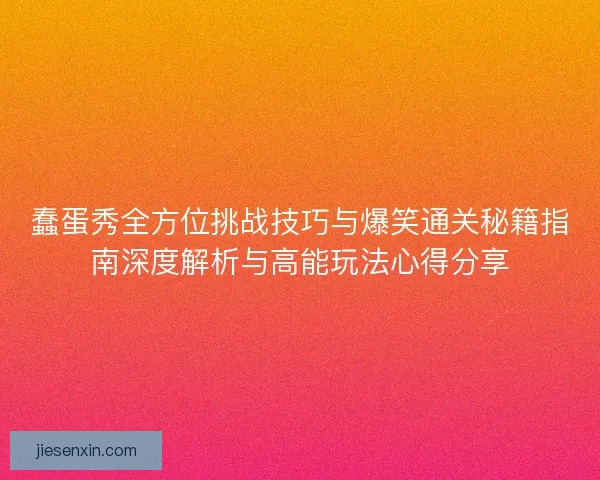蠢蛋秀全方位挑战技巧与爆笑通关秘籍指南深度解析与高能玩法心得分享