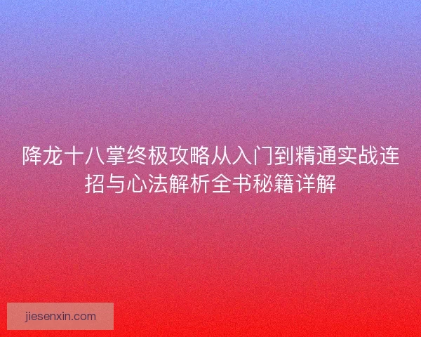 降龙十八掌终极攻略从入门到精通实战连招与心法解析全书秘籍详解