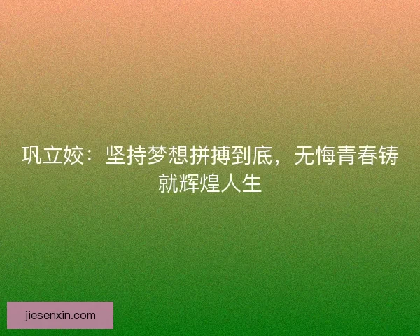 巩立姣：坚持梦想拼搏到底，无悔青春铸就辉煌人生
