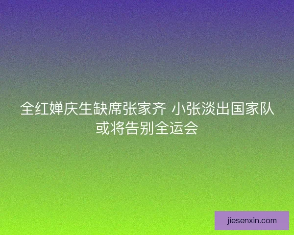 全红婵庆生缺席张家齐 小张淡出国家队或将告别全运会