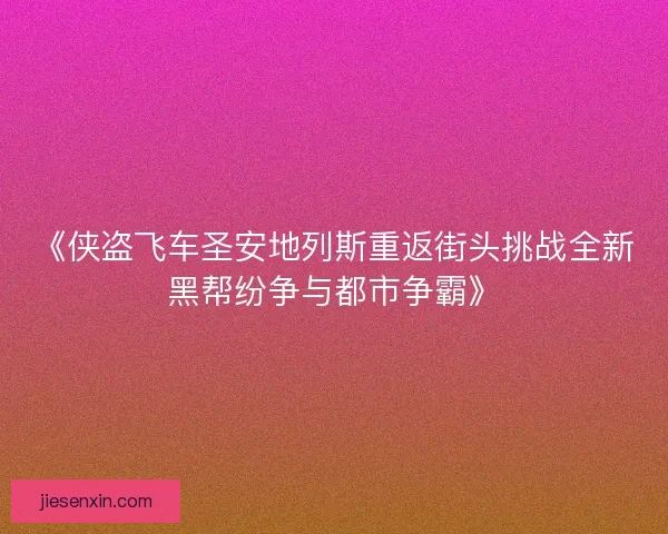 《侠盗飞车圣安地列斯重返街头挑战全新黑帮纷争与都市争霸》