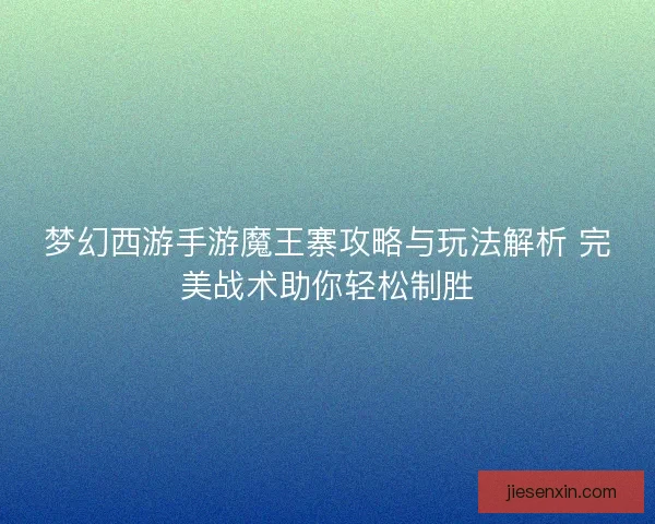 梦幻西游手游魔王寨攻略与玩法解析 完美战术助你轻松制胜